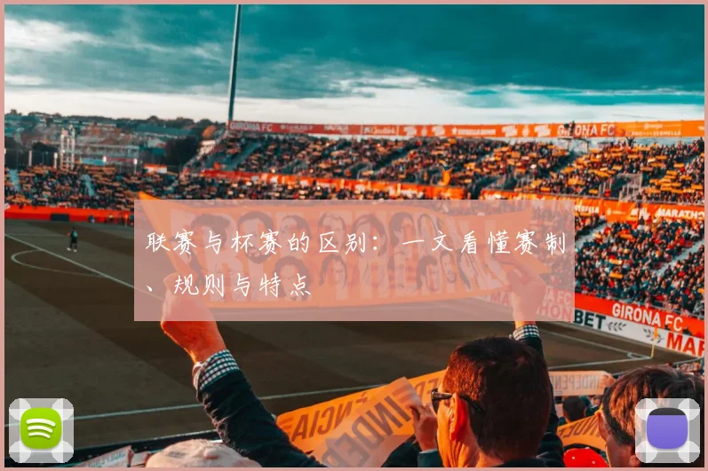 联赛与杯赛的区别:一文看懂赛制、规则与特点