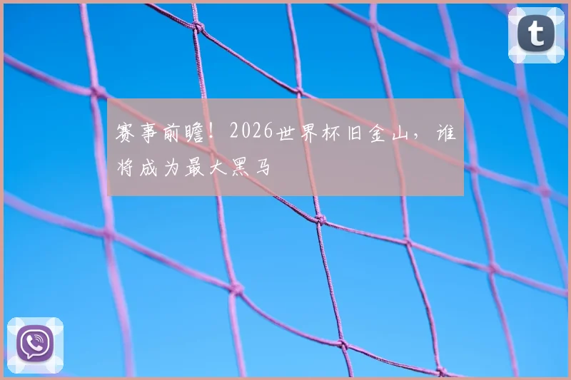 赛事前瞻!2026世界杯旧金山,谁将成为最大黑马
