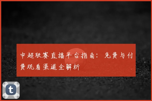 中超联赛直播平台指南:免费与付费观看渠道全解析