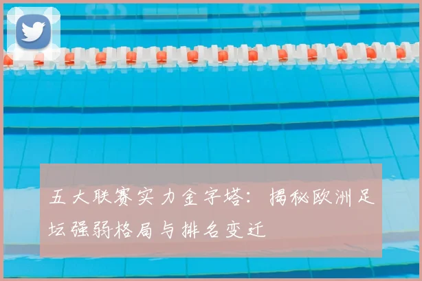 五大联赛实力金字塔:揭秘欧洲足坛强弱格局与排名变迁