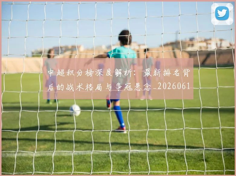 中超积分榜深度解析:最新排名背后的战术格局与争冠悬念_20260610190455