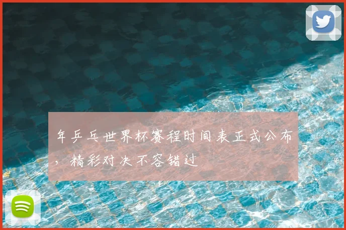 年乒乓世界杯赛程时间表正式公布,精彩对决不容错过