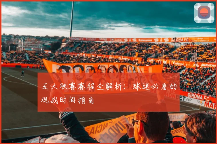 五大联赛赛程全解析:球迷必看的观战时间指南