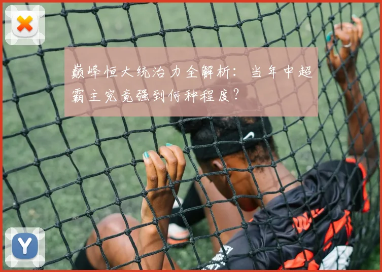 巅峰恒大统治力全解析：当年中超霸主究竟强到何种程度？