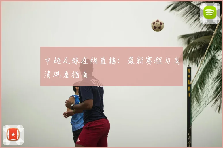 中超足球在线直播:最新赛程与高清观看指南