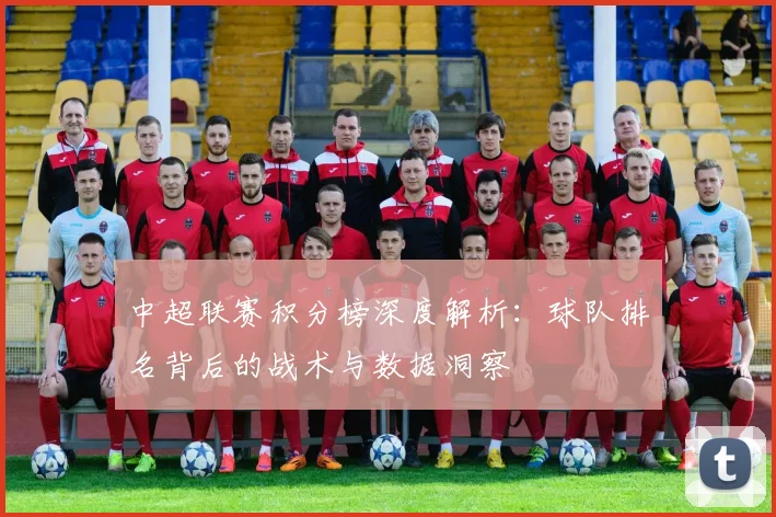 中超联赛积分榜深度解析:球队排名背后的战术与数据洞察
