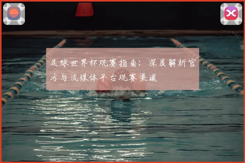 足球世界杯观赛指南:深度解析官方与流媒体平台观赛渠道