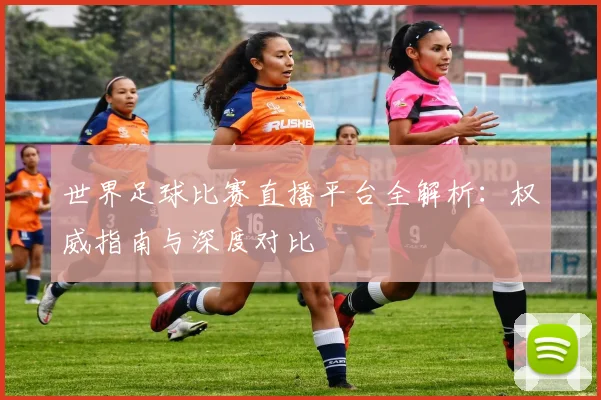 世界足球比赛直播平台全解析：权威指南与深度对比