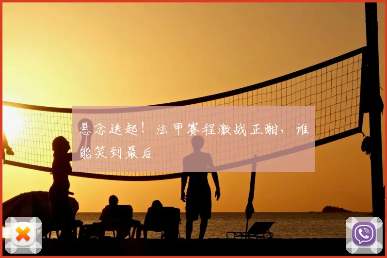 悬念迭起！法甲赛程激战正酣，谁能笑到最后