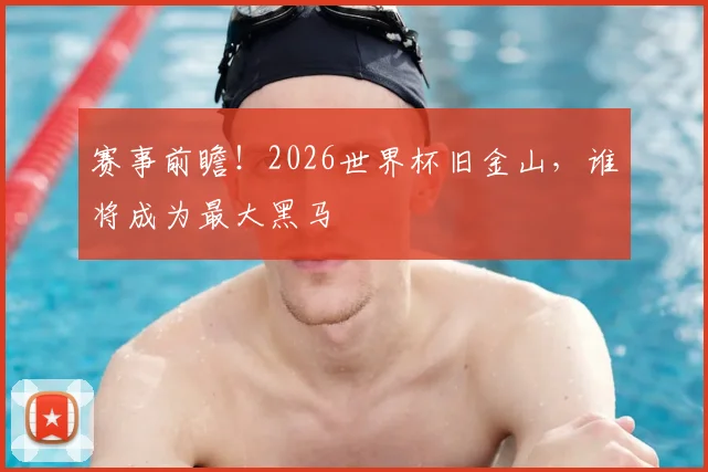 赛事前瞻!2026世界杯旧金山,谁将成为最大黑马