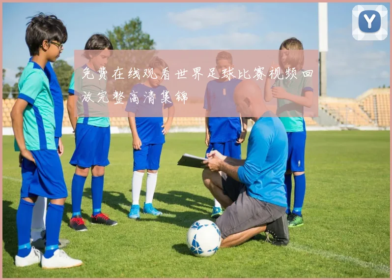 免费在线观看世界足球比赛视频回放完整高清集锦