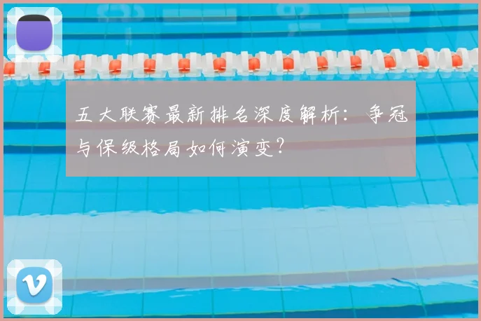 五大联赛最新排名深度解析:争冠与保级格局如何演变?