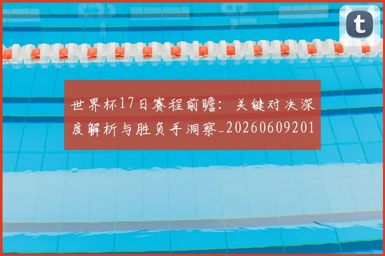 世界杯17日赛程前瞻:关键对决深度解析与胜负手洞察_20260609201248