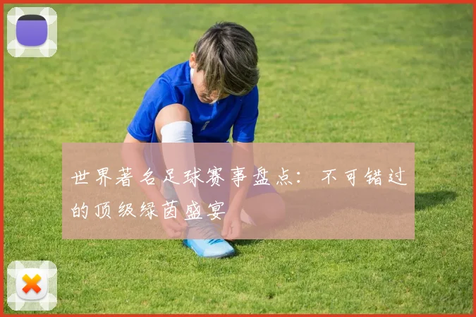 世界著名足球赛事盘点:不可错过的顶级绿茵盛宴